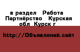  в раздел : Работа » Партнёрство . Курская обл.,Курск г.